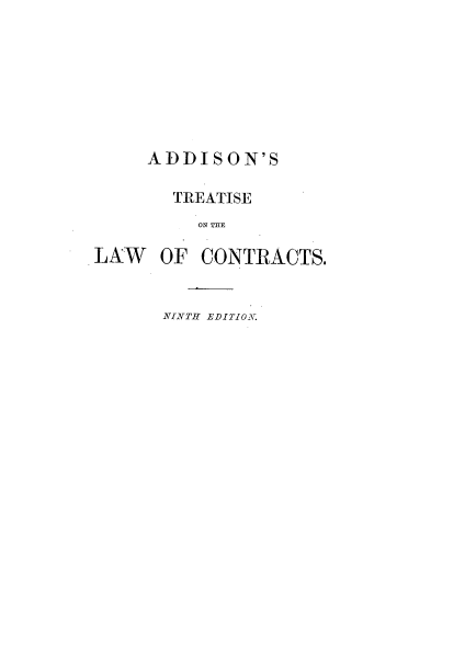 handle is hein.beal/trtslwc0001 and id is 1 raw text is: 








     ADDISON'S

       TREATISE
         ON T RCE

LAW   OF CONTRACTS.


NINTH EDITION.


