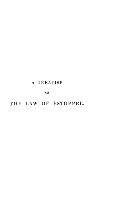 handle is hein.beal/tslwel0001 and id is 1 raw text is: 
















      A TREATISE

          ON

THE LAW  OF ESTOPPEL.


