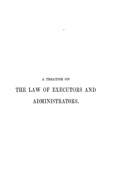 handle is hein.beal/tslwerar0001 and id is 1 raw text is: 










        A TREATISE ON

THE LAW  OF EXECUTORS AND

      ADMINISTRATORS.


