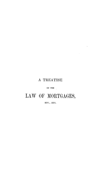 handle is hein.beal/tsotlwofms0002 and id is 1 raw text is: 

























     A TREATISE

         ON THE


LAW   OF MORTGAGES,


ETC., ETC.


