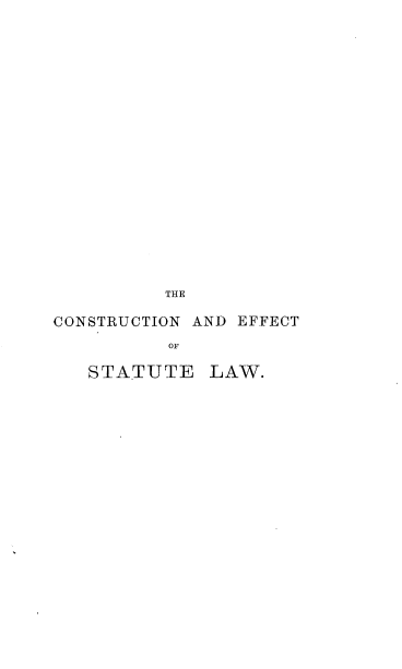 handle is hein.beal/ttcstefs0001 and id is 1 raw text is: 






















          THE

CONSTRUCTION AND EFFECT

          OF

   STATUTE LAW.


