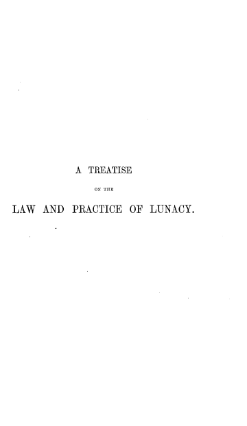 handle is hein.beal/ttlwplucn0001 and id is 1 raw text is: 















           A TREATISE
              ON THE

LAW  AND  PRACTICE  OF LUNACY.


