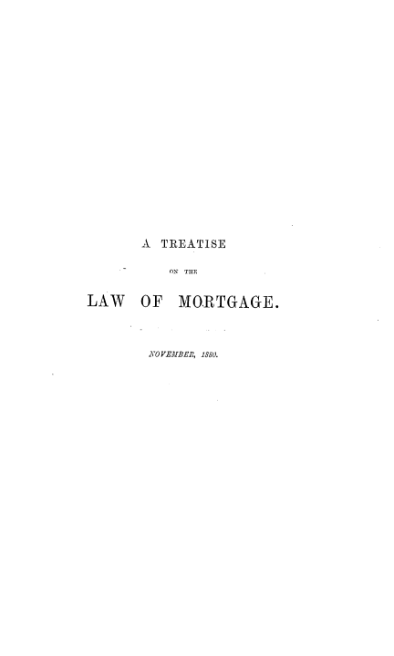 handle is hein.beal/ttslmtg0001 and id is 1 raw text is: 





















       A  TREATISE

           ON THE


LAW OF MORTGAGE.


KOVEM1BER, 1880.


