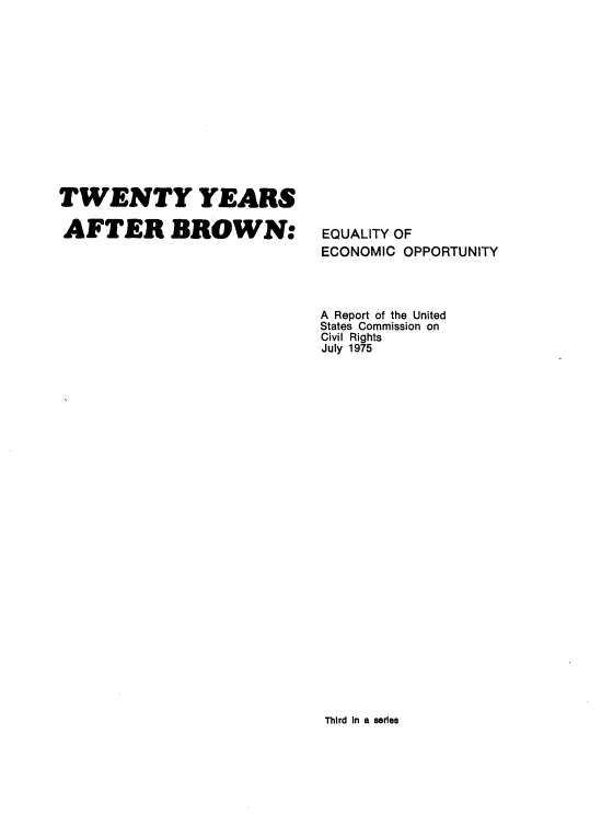 handle is hein.beal/twyeafbro0001 and id is 1 raw text is: 














TWENTY YEARS

AFTER BROWN:


EQUALITY OF
ECONOMIC OPPORTUNITY


A Report of the United
States Commission on
Civil Rights
July 1975


Third In a series


