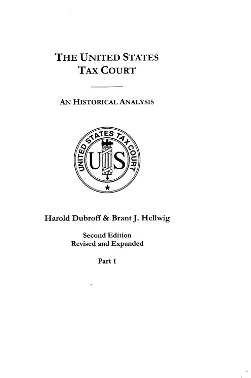 handle is hein.beal/ustxcha0001 and id is 1 raw text is: 





  THE   UNITED   STATES
       TAx  COURT



   AN HISTORICAL ANALYSIS













Harold Dubroff & Brant J. Hellwig

        Second Edition
      Revised and Expanded


Part 1


