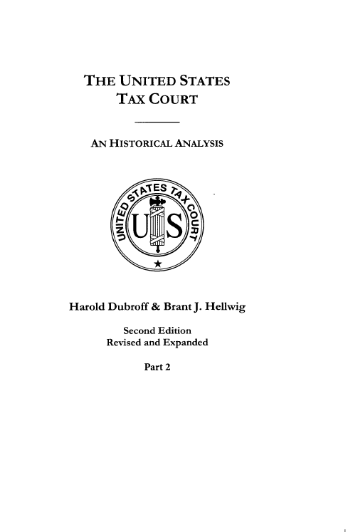 handle is hein.beal/ustxcha0002 and id is 1 raw text is: 





  THE   UNITED   STATES
       TAx  COURT



   AN HISTORICAL ANALYSIS













Harold Dubroff & Brant J. Hellwig

        Second Edition
      Revised and Expanded


Part 2


