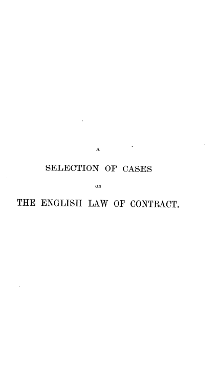 handle is hein.beal/vinei0001 and id is 1 raw text is: 


















              A

     SELECTION OF CASES

              ON

THE ENGLISH LAW  OF CONTRACT.


