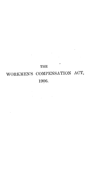 handle is hein.beal/wcawnr0001 and id is 1 raw text is: 













            THE

WORKMEN'S COMPENSATION ACT,
           1906.


