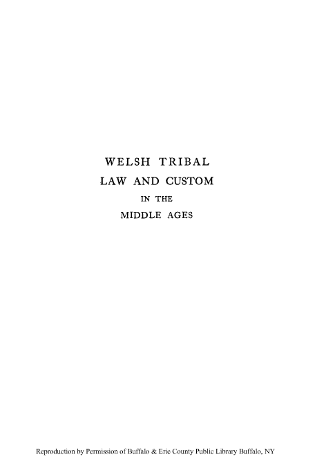 handle is hein.beal/weltricua0002 and id is 1 raw text is: WELSH TRIBAL
LAW AND CUSTOM
IN THE
MIDDLE AGES

Reproduction by Permission of Buffalo & Erie County Public Library Buffalo, NY


