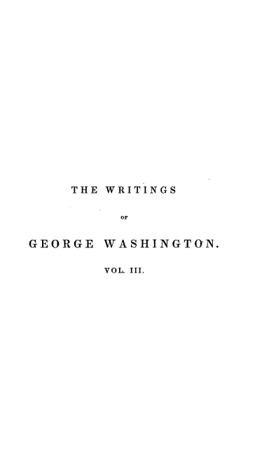 handle is hein.beal/wgeowstc0003 and id is 1 raw text is: 

















THE WRITINGS

     OF


GEORGE


WASHINGTON.


VOL. III.


