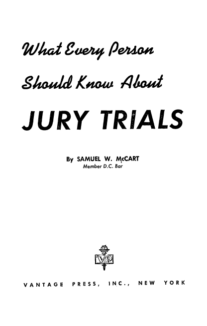 handle is hein.beal/whevprsn0001 and id is 1 raw text is: 

*/A42 Coze P044m


Sea/4 knww


44064


JURY TRIALS

      By SAMUEL W. McCART
         Member D.C. Bar


VANTAGE PRESS,  INC.,  NEW  YORK


