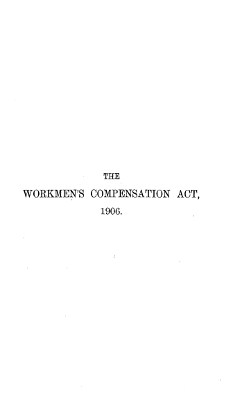 handle is hein.beal/wkncpnat0001 and id is 1 raw text is: 














            THE
WORKMEN'S COMPENSATION ACT,
            1906.


