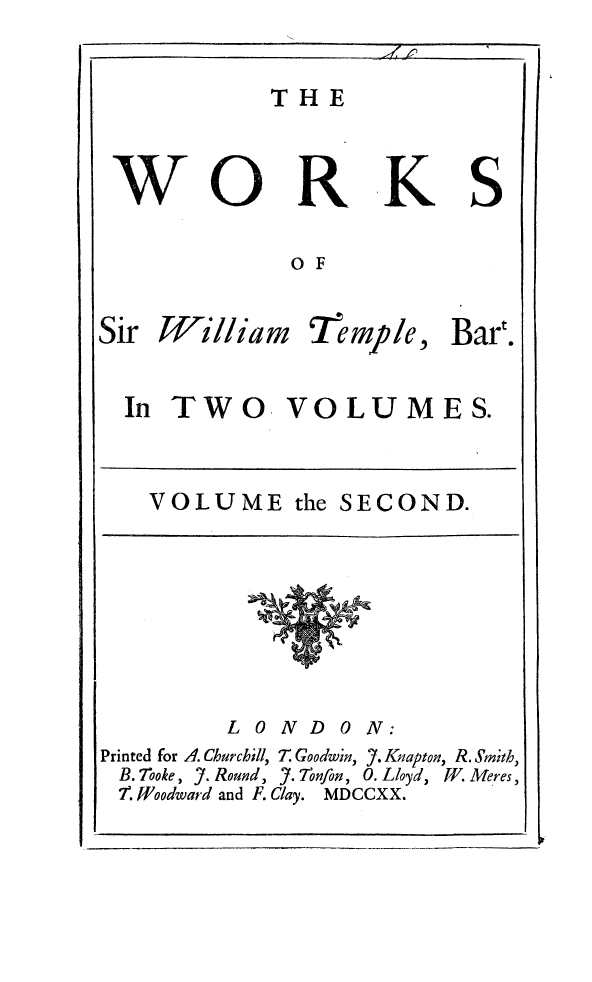 handle is hein.beal/wksilamt0002 and id is 1 raw text is: 


THE


0 F


William


Tremp/e.,


Bart,.


In TWO VOLUMES.


VOLUME the


          L 0
Printed for A. Churchill,
B. Tooke, J. Round,
7. JJoodward and F.


SECOND.


ND ON:
T. Goodwin, Y. Knapton, R. Smith,
Y. Tonfon, 0. Lloyd, W. Meres,
Clay. MDCCXX.


K


S


Sir


77          1


