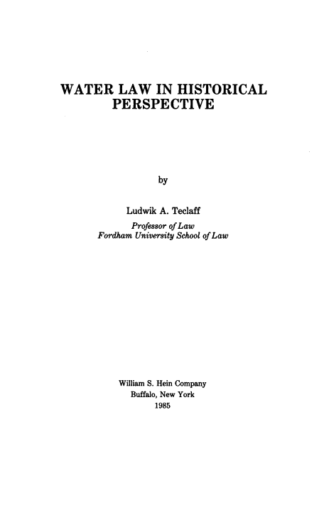 handle is hein.beal/wlwihl0001 and id is 1 raw text is: WATER LAW IN HISTORICAL
PERSPECTIVE
by
Ludwik A. Teclaff

Professor of Law
Fordham University School of Law
William S. Hein Company
Buffalo, New York
1985


