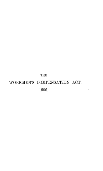 handle is hein.beal/wmcpnat0001 and id is 1 raw text is: 















            THE
WORKMEN'S COMPENSATION ACT,
           1906.


