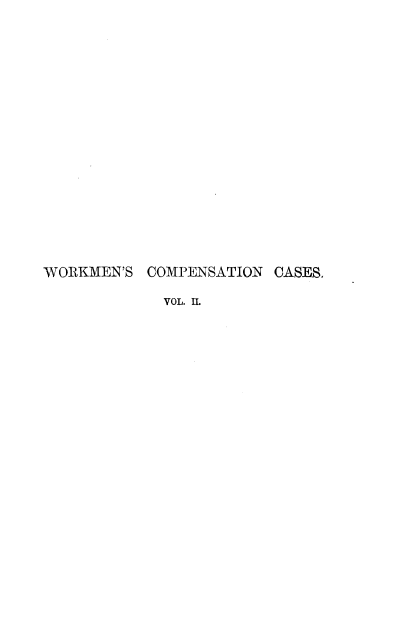handle is hein.beal/workmcpscs0002 and id is 1 raw text is: 



















WORKMEN'S  COMPENSATION CASES,

             VOL. IL


