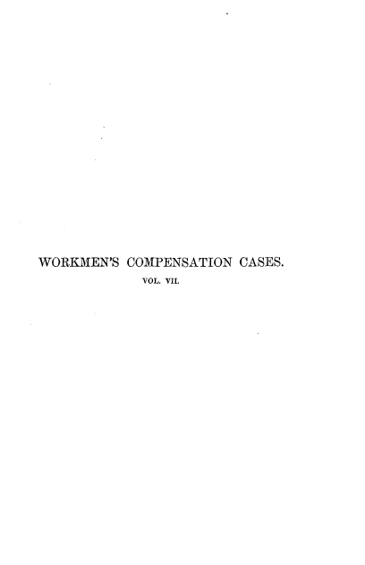 handle is hein.beal/workmcpscs0007 and id is 1 raw text is: 





















WORKMEN'S  COMPENSATION CASES.
            VOL. VII.


