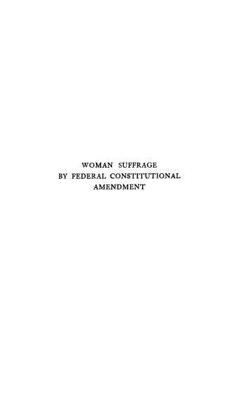 handle is hein.beal/wosuffca0001 and id is 1 raw text is: WOMAN SUFFRAGE
BY FEDERAL CONSTITUTIONAL
AMENDMENT


