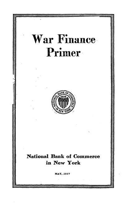 handle is hein.beal/wrfaepir0001 and id is 1 raw text is: 





War Finance

     Primer




   i0












National Bank of Commerce
     in New York


MAY, 1917



