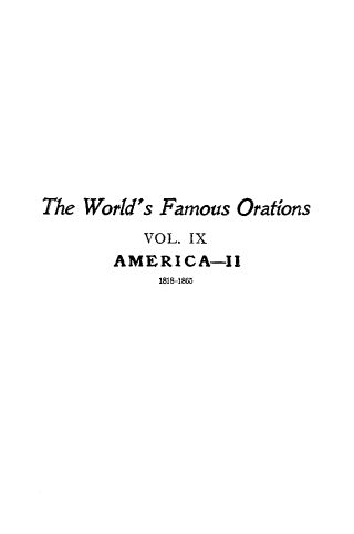 handle is hein.beal/wrfamorn0009 and id is 1 raw text is: 










The World's Famous Orations
          VOL. IX
       AMERICA-I1
            1818-1895


