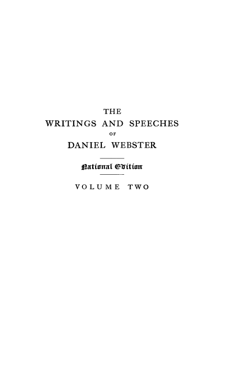 handle is hein.beal/wrsdanwb0002 and id is 1 raw text is: 












         THE
WRITINGS AND SPEECHES
          OF
   DANIEL WEBSTER




   VOLUME TWO


