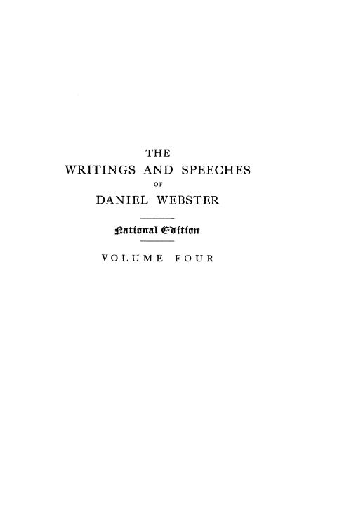 handle is hein.beal/wrsdanwb0004 and id is 1 raw text is: 












          THE
WRITINGS AND SPEECHES
           OF
    DANIEL WEBSTER


  oatinatl 01xitior

VOLUME FOUR


