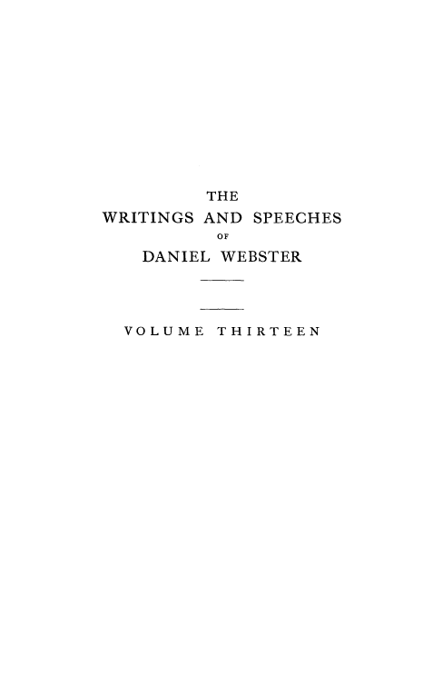 handle is hein.beal/wrsdanwb0013 and id is 1 raw text is: 












         THE
WRITINGS AND SPEECHES
         OF
   DANIEL WEBSTER




   VOLUME THIRTEEN


