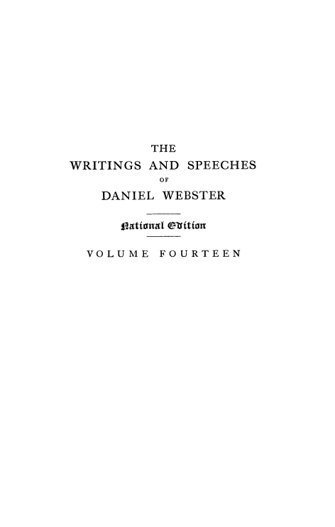 handle is hein.beal/wrsdanwb0014 and id is 1 raw text is: 











         THE
WRITINGS AND SPEECHES
          OF
   DANIEL WEBSTER

      V LatiUM l  RitiEE

  VOLUME FOURTEEN


