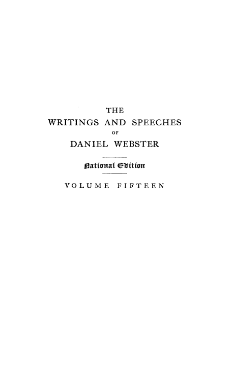 handle is hein.beal/wrsdanwb0015 and id is 1 raw text is: 












          THE
WRITINGS AND SPEECHES
           OF
    DANIEL WEBSTER

      vtational otfition

   VOLUME FIFTEEN


