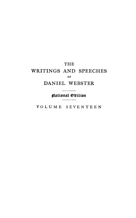 handle is hein.beal/wrsdanwb0017 and id is 1 raw text is: 













         THE
WRITINGS AND SPEECHES
          OF
   DANIEL WEBSTER




 VOLUME SEVENTEEN


