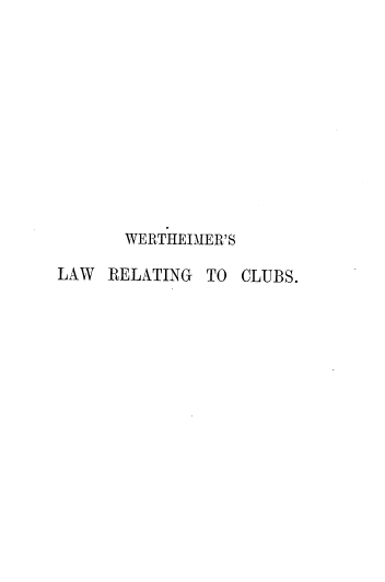 handle is hein.beal/wterslw0001 and id is 1 raw text is: 












      WERTHEIMER'S

LAW  RELATING TO  CLUBS.


