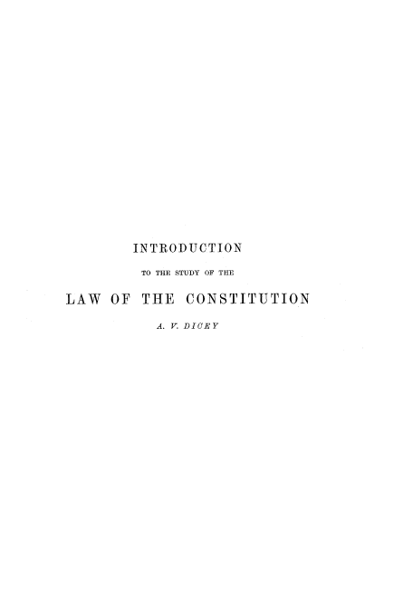 handle is hein.beal/xintros0001 and id is 1 raw text is: INTRODUCTION
TO THE STUDY OF THE
LAW OF THE CONSTITUTION
A. V. DICEY


