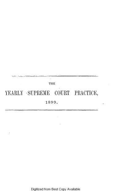handle is hein.beal/yesucp0001 and id is 1 raw text is: 




















                    THE


YEARLY SUPREME COURT PRACTICE,

                   1899.


Digitized from Best Copy Available



