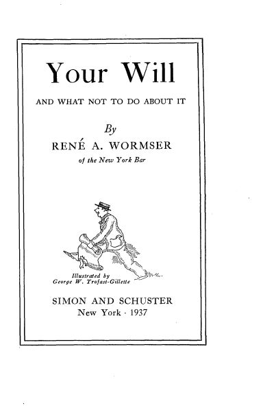handle is hein.beal/yrwlawtntdo0001 and id is 1 raw text is: 






  YourWill

AND WHAT NOT TO DO ABOUT IT


            By

   RENE   A. WORMSER
       of the New York Bar











       Illustrated by
   George W. Trofast-Gillette

   SIMON AND  SCHUSTER


New York - 1937


