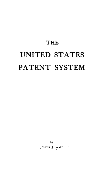 handle is hein.beal/ystp0001 and id is 1 raw text is: 






       THE

UNITED STATES

PATENT SYSTEM













        by
     JOSHUA J. WARD
         it



