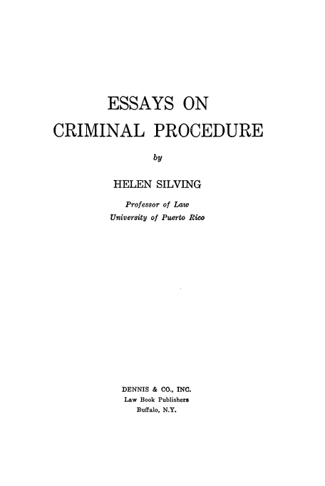 handle is hein.beal/zadg0001 and id is 1 raw text is: ESSAYS ON
CRIMINAL PROCEDURE
by
HELEN SILVING

Professor of Law
University of Puerto Rico
DENNIS & CO., INC.
Law Book Publishers
Buffalo, N.Y.


