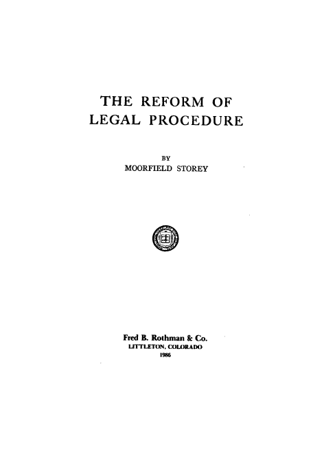 handle is hein.beal/zaem0001 and id is 1 raw text is: THE REFORM OF
LEGAL PROCEDURE
BY
MOORFIELD STOREY

Fred B. Rothman & Co.
UTTLETON, COUORADO
1986



