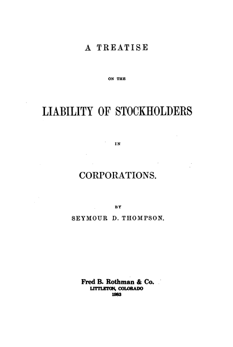 handle is hein.beal/zaeu0001 and id is 1 raw text is: A TREATISE
ON THE
LIABILITY OF STOCKHOLDERS
IN

CORPORATIONS.
BY
SEYMOUR D. THOMPSON.

Fred B. Rothman & Co.
LrrrLrrM COWRAD
um6


