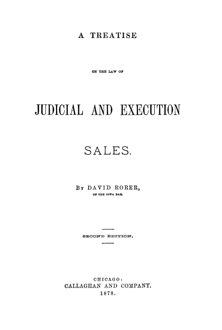 handle is hein.beal/zahr0001 and id is 1 raw text is: A TREATISE

ON THE LAW OF
JUDICIAL AND EXECUTION
SALES.
By DAVID RORER,
OP THE IOWA BAIL
SECONDf E1DI'I'IO.
CHICAGO:
CALLAGHAN AND COMPANY.
1878.


