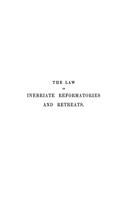 handle is hein.beal/zanu0001 and id is 1 raw text is: THE LAW
OF
INEBRIATE REFORMATORIES

AND RETREATS.



