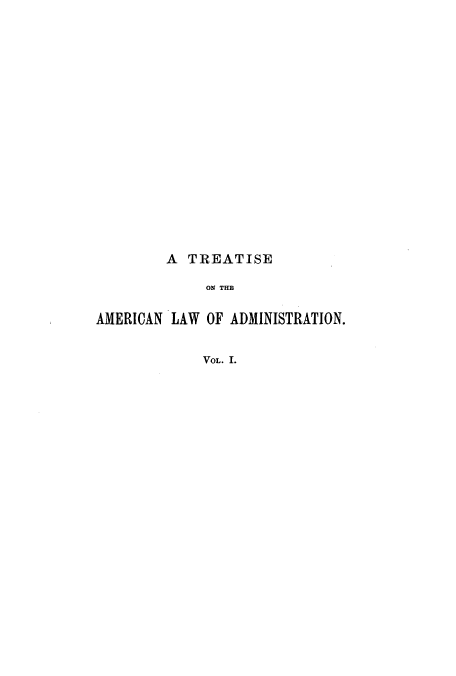 handle is hein.beal/zaoy0001 and id is 1 raw text is: A TREATISE
ON THE
AMERICAN LAW OF ADMINISTRATION.
VOL. I.


