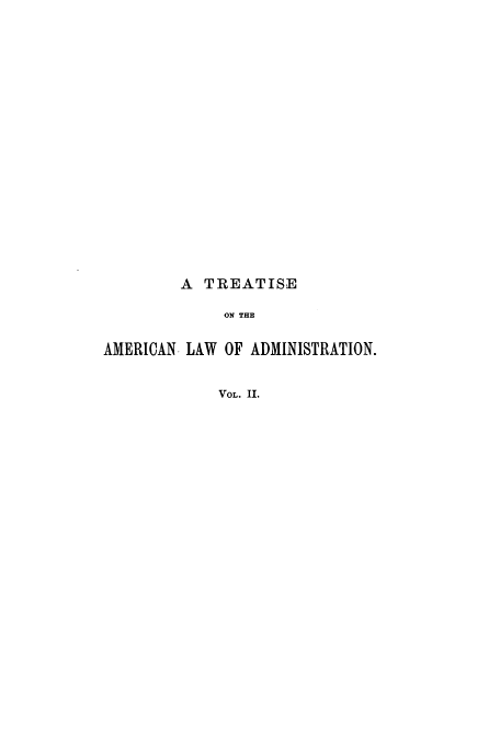 handle is hein.beal/zaoy0002 and id is 1 raw text is: A TREATISE
ON THE
AMERICAN LAW OF ADMINISTRATION.
VOL. II.


