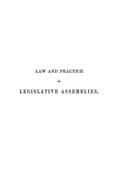 handle is hein.beal/zatk0001 and id is 1 raw text is: LAW AND PRACTICE
OL
LEGISLATIVE ASSEMBLIES,


