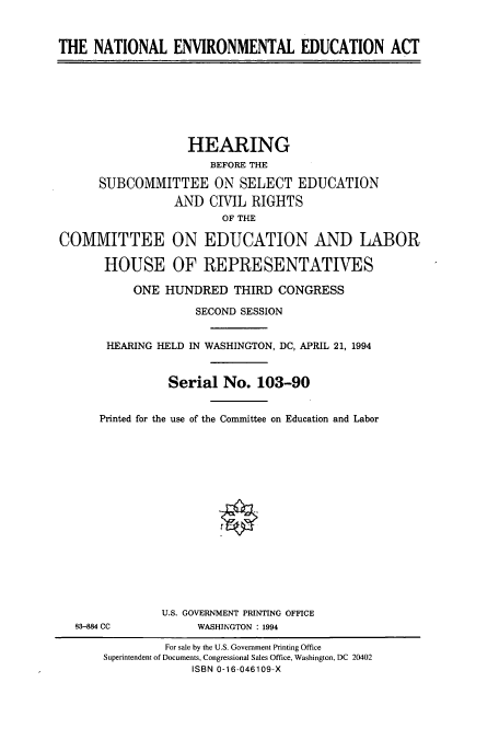 handle is hein.cbhear/cbhearings6713 and id is 1 raw text is: THE NATIONAL ENVIRONMENTAL EDUCATION ACT
HEARING
BEFORE THE
SUBCOMMITTEE ON SELECT EDUCATION
AND CIVIL RIGHTS
OF THE
COMMITTEE ON EDUCATION AND LABOR
HOUSE OF REPRESENTATIVES
ONE HUNDRED THIRD CONGRESS
SECOND SESSION
HEARING HELD IN WASHINGTON, DC, APRIL 21, 1994
Serial No. 103-90
Printed for the use of the Committee on Education and Labor
U.S. GOVERNMENT PRINTING OFFICE
83-884 CC           WASHINGTON : 1994
For sale by the U.S. Government Printing Office
Superintendent of Documents, Congressional Sales Office, Washington, DC 20402
ISBN 0-16-046109-X



