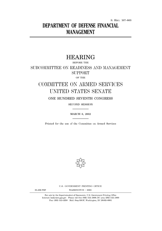 handle is hein.cbhear/cbhearings71680 and id is 1 raw text is: S. HRG. 107-803
DEPARTMENT OF DEFENSE FINANCIAL
MANAGEMENT

HEARING
BEFORE THE
SUBCOMMITTEE ON READINESS AND MANAGEMENT
SUPPORT
OF THE
COMMITTEE ON ARMED SERVICES
UNITED STATES SENATE
ONE HUNDRED SEVENTH CONGRESS
SECOND SESSION
MARCH 6, 2002
Printed for the use of the Committee on Armed Services

U.S. GOVERNMENT PRINTING OFFICE
83-606 PDF                      WASHINGTON : 2003
For sale by the Superintendent of Documents, U.S. Government Printing Office
Internet: bookstore.gpo.gov Phone: toll free (866) 512-1800; DC area (202) 512-1800
Fax: (202) 512-2250 Mail: Stop SSOP, Washington, DC 20402-0001


