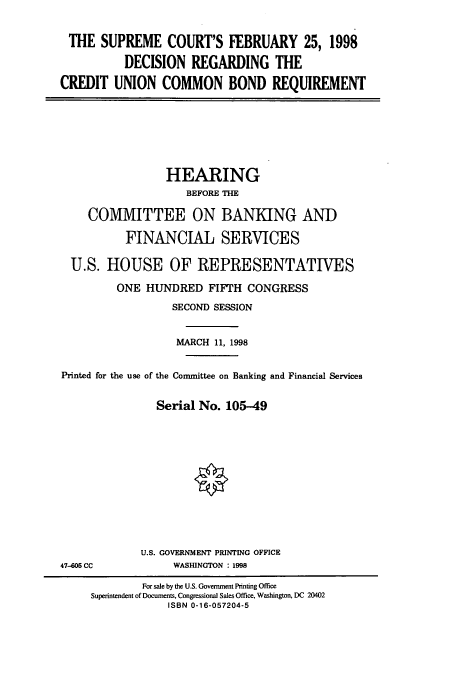 handle is hein.cbhear/cbhearings8377 and id is 1 raw text is: THE SUPREME COURT'S FEBRUARY 25, 1998
DECISION REGARDING THE
CREDIT UNION COMMON BOND REQUIREMENT

HEARING
BEFORE THE
COMMITTEE ON BANKING AND
FINANCIAL SERVICES
U.S. HOUSE OF REPRESENTATIVES
ONE HUNDRED FIFTH CONGRESS
SECOND SESSION
MARCH 11, 1998
Printed for the use of the Committee on Banking and Financial Services
Serial No. 105-49

U.S. GOVERNMENT PRINTING OFFICE
WASHINGTON : 1998

47-.505 CC

For sale by the U.S. Government Printing Office
Superintendent of Documents, Congressional Sales Office, Washington, DC 20402
ISBN 0-16-057204-5


