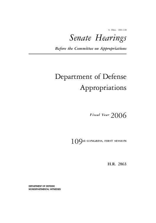 handle is hein.cbhear/cbhearings92636 and id is 1 raw text is: S. HRG. 109-130

Senate

Hearings

Before the Committee on Appropriations

Department of Defense
Appropriations
Fiscal Year 2006
109 th CONGRESS, FIRST SESSION
H.R. 2863

DEPARTMENT OF DEFENSE
NONDEPARTMENTAL WITNESSES



