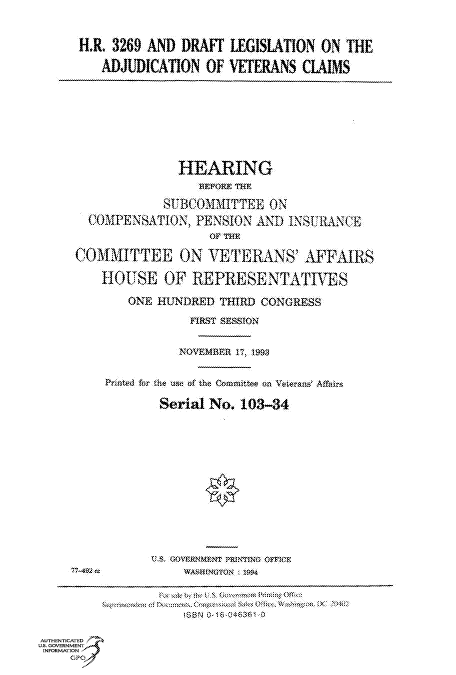 handle is hein.cbhear/fdsysacll0001 and id is 1 raw text is: 


R1R. 3269 AND DRAFT  LEGISLATION  ON  THE

   ADJUDICATION   OF VEITERANS CLAIMS


                    HEARING
                       BRFORE TEE
                  UBOM13ITTEE   ON
       COMPENSATION.  PENSION  AND INSYIRANCE
                        OF THE

     COMMITTEE ON VETERANS' AFFAIRS

         HOUSE OF REPRESENTATIVES

             ONE HUNDRED TIRD  CONGRESS
                     FIRST SESSION

                     NOVEMBER 17 1993

         Priutod ftr the use of the Committe on Veterans' Affairs

                 Serial No. 103-34

















                     tSBN Q I&046$6 0

AUTHENTICATED
US. GOVERNMENT
INFORMATION
     GPO


