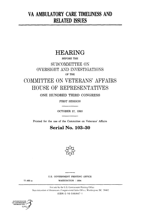 handle is hein.cbhear/fdsysaclm0001 and id is 1 raw text is: 



VA  AMBULATORY CARE TIMELINESS AND

              RELATED   ISSUES


                       HEARING
                          BEFORE THE

                     SUBCOMMITTEE ON

             OVERSIGHT AND INVESTIGATIONS
                            OF THE

      COMMITTEE ON VETERANS' AFFAIRS

           HOUSE OF REPRESENTATIVES

               ONE  HUNDRED   THIRD  CONGRESS

                         FIRST SESSION


                         OCTOBER 27, 1993


           Printed for the use of the Committee on Veterans' Affairs

                    Serial  No.   103-30















                    U.S. GOVERNMENT PRINTING OFFICE
      77-493 cc          WASHINGTON 1994

                    For sale by the US. Government Printieg Olice
           Supeix  ndent ol Documents, Congressional Sales OfITc, Washitinn DC  20402
                        ISBN 0-16-046447-1

AUTHENTICATED
U.S. GOVERNMENT
INFORMATION
     GP


