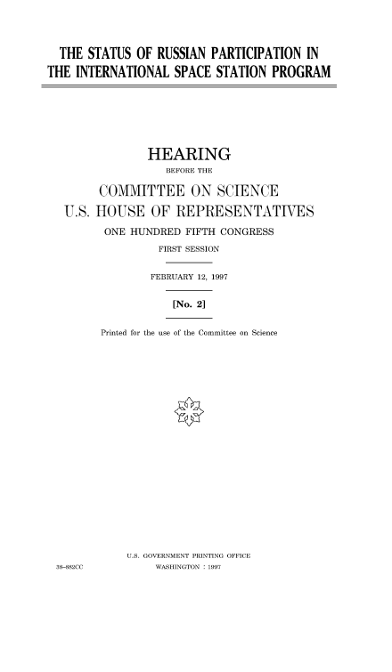 handle is hein.cbhear/fdsysacqg0001 and id is 1 raw text is: 



  THE  STATUS OF  RUSSIAN PARTICIPATION   IN

THE  INTERNATIONAL  SPACE  STATION  PROGRAM


               HEARING
                  BEFORE THE

       COMMITTEE ON SCIENCE

 U.S. HOUSE OF REPRESENTATIVES

        ONE HUNDRED  FIFTH CONGRESS
                FIRST SESSION


                FEBRUARY 12, 1997


                   [No. 2]


       Printed for the use of the Committee on Science





















           U.S. GOVERNMENT PRINTING OFFICE
38-882CC        WASHINGTON : 1997


